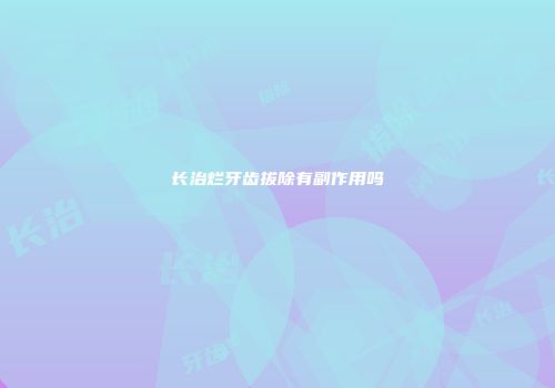 长治烂牙齿拔除有副作用吗