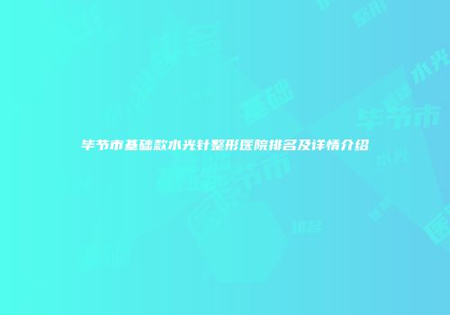毕节市基础款水光针整形医院排名及详情介绍