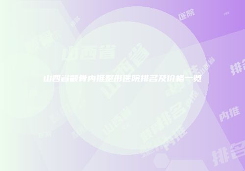 山西省颧骨内推整形医院排名及价格一览