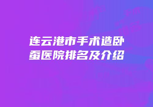 连云港市手术造卧蚕医院排名及介绍