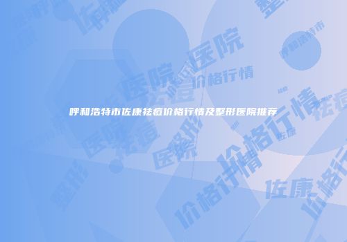 呼和浩特市佐康祛痘价格行情及整形医院推荐