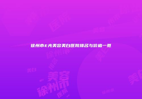 徐州市E光美容美白医院排名与价格一览