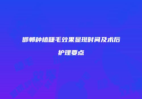 邯郸种植睫毛效果显现时间及术后护理要点