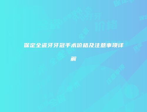 保定全瓷牙牙冠手术价格及注意事项详解