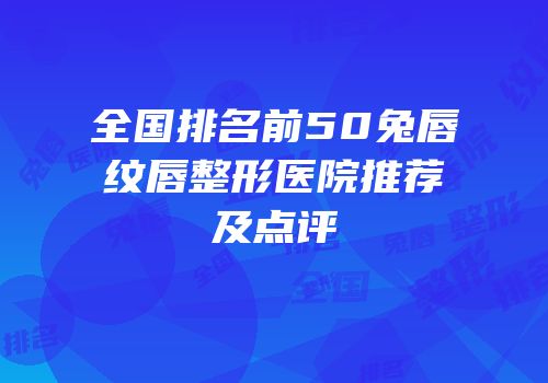 全国排名前50兔唇纹唇整形医院推荐及点评
