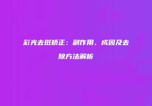 彩光去斑矫正：副作用、成因及去除方法解析