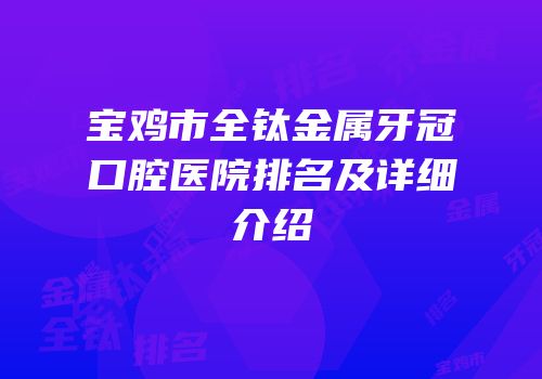 宝鸡市全钛金属牙冠口腔医院排名及详细介绍