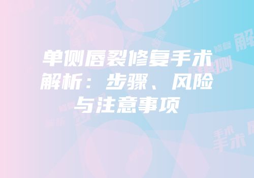 单侧唇裂修复手术解析：步骤、风险与注意事项