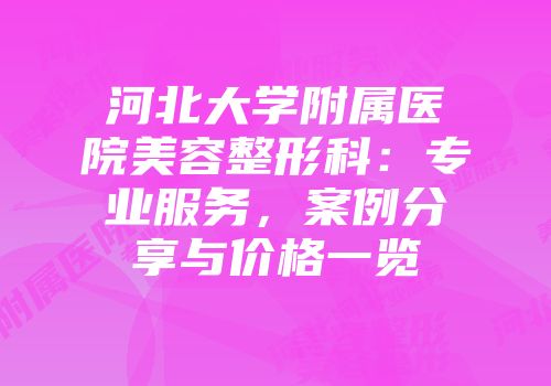 河北大学附属医院美容整形科：专业服务，案例分享与价格一览