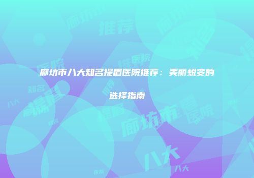 廊坊市八大知名提眉医院推荐：美丽蜕变的选择指南
