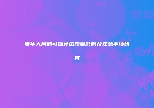 老年人局部可摘牙齿修复影响及注意事项研究