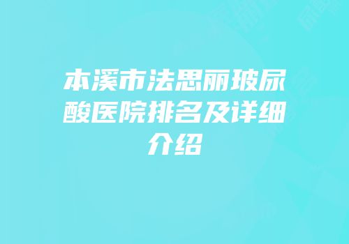 本溪市法思丽玻尿酸医院排名及详细介绍