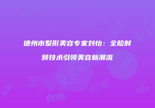 德州市整形美容专家刘怡：全脸射频技术引领美容新潮流