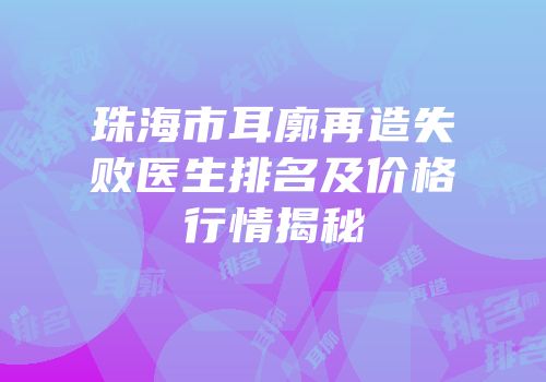 珠海市耳廓再造失败医生排名及价格行情揭秘