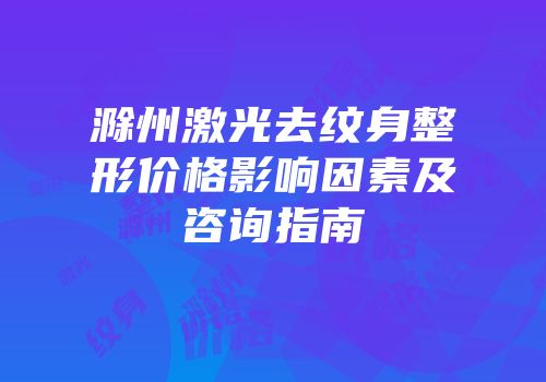滁州激光去纹身整形价格影响因素及咨询指南