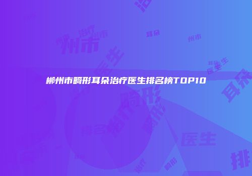 郴州市畸形耳朵治疗医生排名榜TOP10