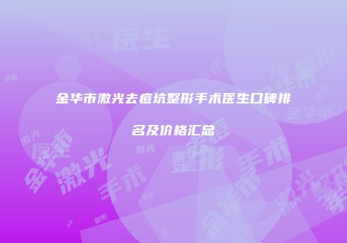 金华市激光去痘坑整形手术医生口碑排名及价格汇总