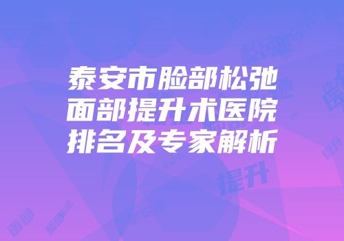 泰安市脸部松弛面部提升术医院排名及专家解析