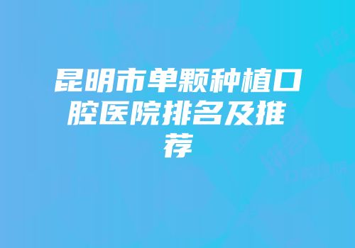 昆明市单颗种植口腔医院排名及推荐