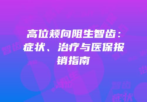 高位颊向阻生智齿：症状、治疗与医保报销指南