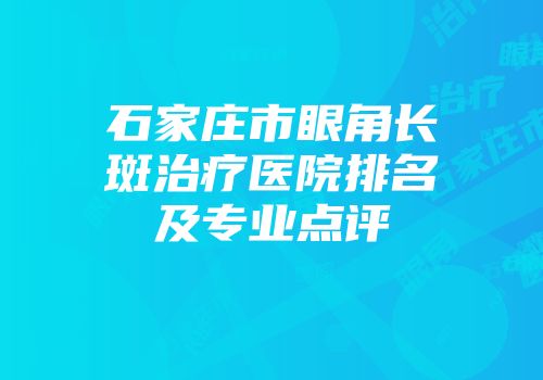 石家庄市眼角长斑治疗医院排名及专业点评