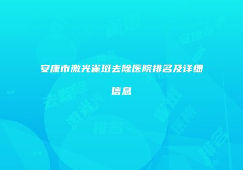 安康市激光雀斑去除医院排名及详细信息