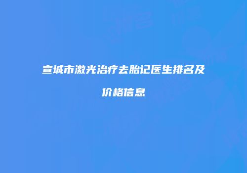 宣城市激光治疗去胎记医生排名及价格信息