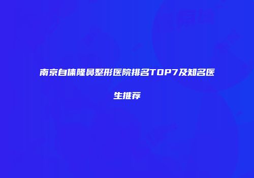 南京自体隆鼻整形医院排名TOP7及知名医生推荐