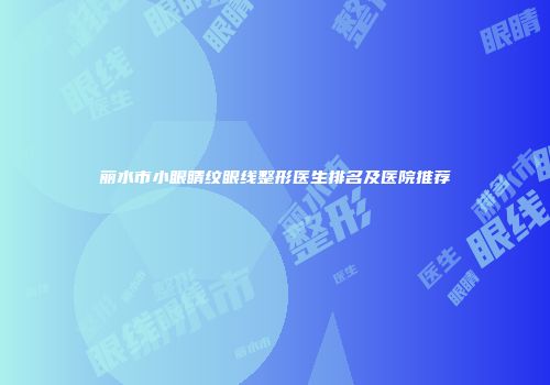 丽水市小眼睛纹眼线整形医生排名及医院推荐