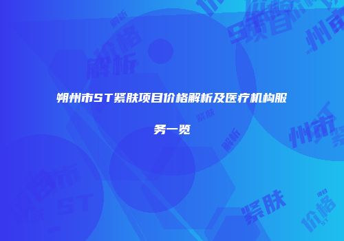 朔州市ST紧肤项目价格解析及医疗机构服务一览