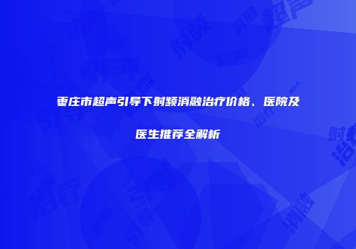 枣庄市超声引导下射频消融治疗价格、医院及医生推荐全解析