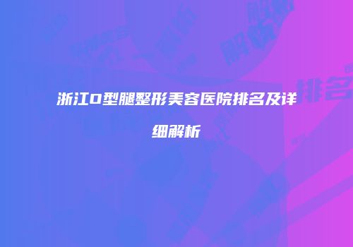 浙江O型腿整形美容医院排名及详细解析
