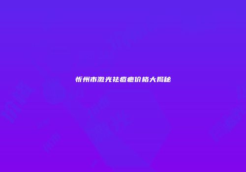 忻州市激光祛痘疤价格大揭秘