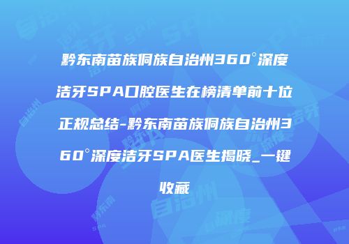 黔东南苗族侗族自治州360°深度洁牙SPA口腔医生在榜清单前十位正规总结-黔东南苗族侗族自治州360°深度洁牙SPA医生揭晓_一键收藏