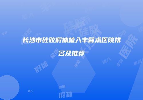 长沙市硅胶假体植入丰臀术医院排名及推荐