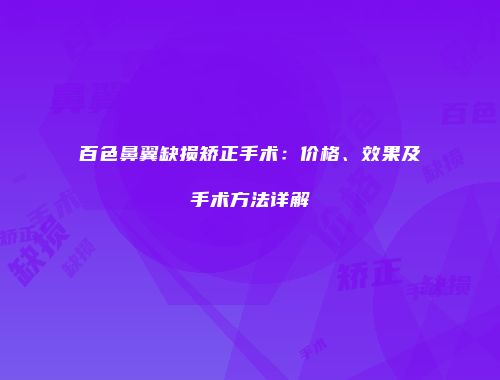 百色鼻翼缺损矫正手术：价格、效果及手术方法详解