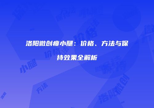 洛阳微创瘦小腿：价格、方法与保持效果全解析