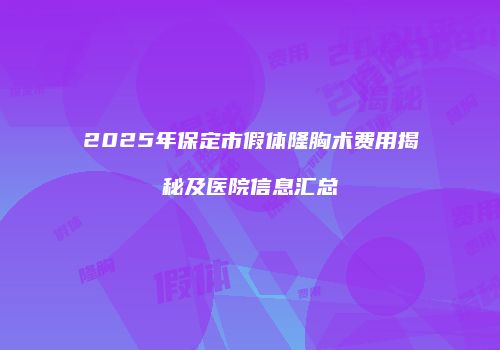 2025年保定市假体隆胸术费用揭秘及医院信息汇总