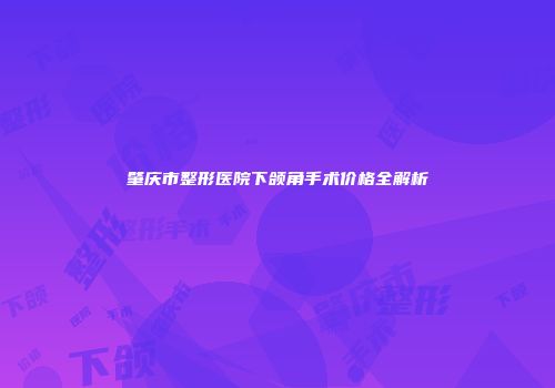 肇庆市整形医院下颌角手术价格全解析