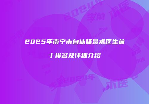 2025年南宁市自体隆鼻术医生前十排名及详细介绍
