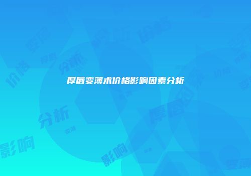 厚唇变薄术价格影响因素分析