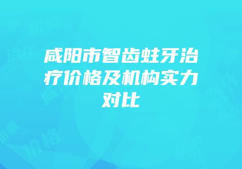咸阳市智齿蛀牙治疗价格及机构实力对比