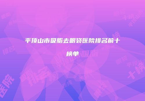 平顶山市吸脂去眼袋医院排名前十榜单