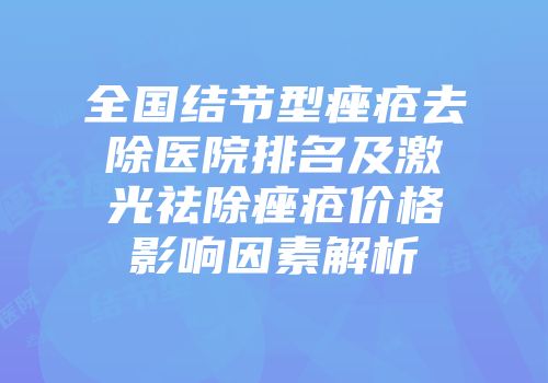 全国结节型痤疮去除医院排名及激光祛除痤疮价格影响因素解析