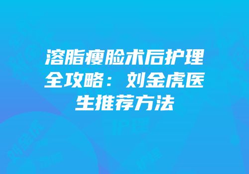 溶脂瘦脸术后护理全攻略：刘金虎医生推荐方法