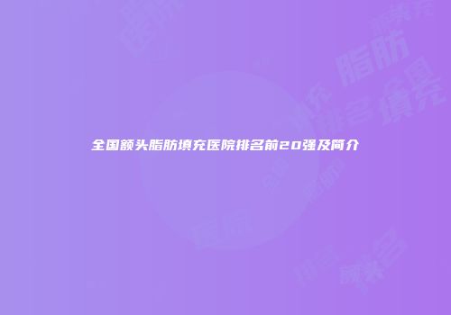 全国额头脂肪填充医院排名前20强及简介