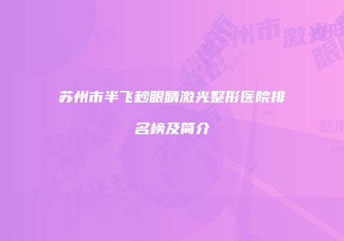 苏州市半飞秒眼睛激光整形医院排名榜及简介