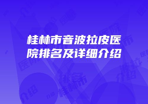 桂林市音波拉皮医院排名及详细介绍