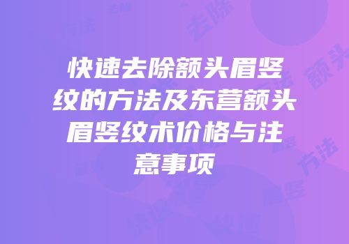 快速去除额头眉竖纹的方法及东营额头眉竖纹术价格与注意事项