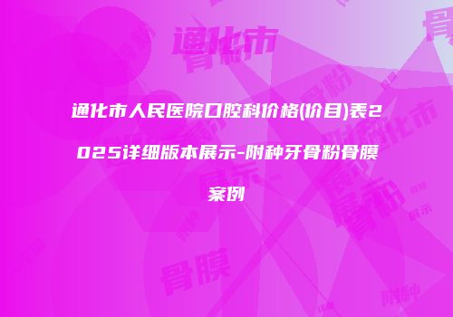 通化市人民医院口腔科价格(价目)表2025详细版本展示-附种牙骨粉骨膜案例